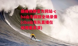 巅峰棋牌官方网站-cba山东回放全场录像(cba山东队直播在线观看高清)