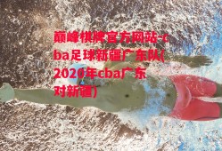 巅峰棋牌官方网站-cba足球新疆广东队(2020年cba广东对新疆)