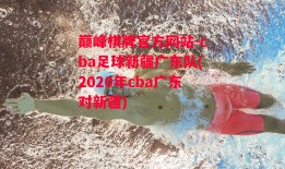 巅峰棋牌官方网站-cba足球新疆广东队(2020年cba广东对新疆)